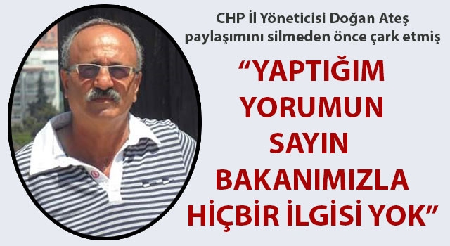 CHP İl Yöneticisi Doğan Ateş paylaşımını silmeden önce çark etmiş: "Yaptığım yorumun sayın bakanımızla hiçbir ilgisi yok"