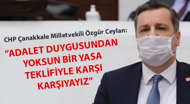 CHP'li Ceylan: "Adalet duygusundan yoksun bir yasa teklifiyle karşı karşıyayız"