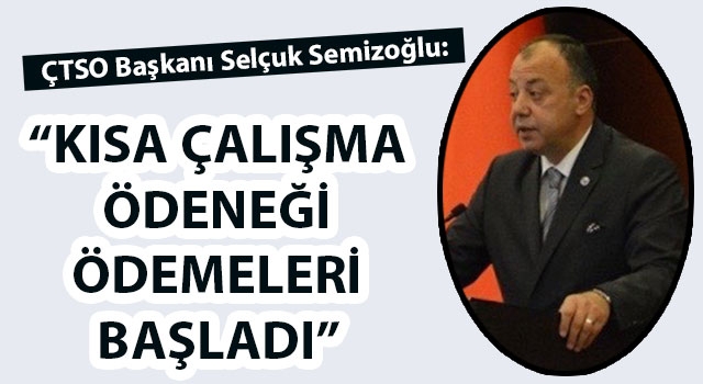 ÇTSO Başkanı Semizoğlu: "Kısa Çalışma Ödeneği ödemeleri başladı"