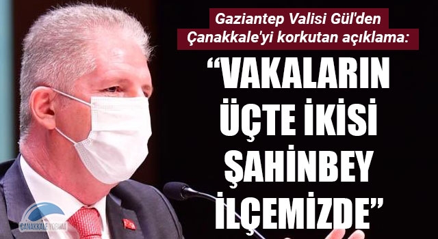 Gaziantep Valisi Gül'den, Çanakkale'yi korkutan açıklama: "Vakaların üçte ikisi Şahinbey ilçemizde"