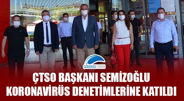 ÇTSO Başkanı Semizoğlu, koronavirüs denetimlerine katıldı