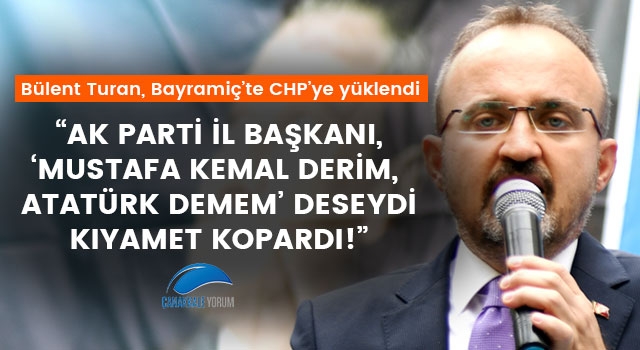 Bülent Turan: “AK Parti İl Başkanı, ‘Mustafa Kemal derim, Atatürk demem’ deseydi kıyamet kopardı!”
