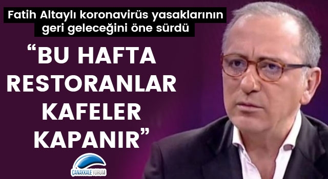 Fatih Altaylı: "Bu hafta restoranlar, kafeler kapanır"