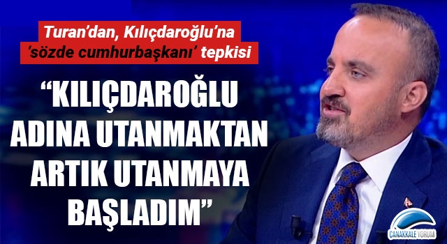 Bülent Turan: "Kılıçdaroğlu adına utanmaktan, artık utanmaya başladım"