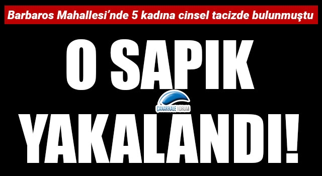 Çanakkale'de 5 kadını taciz eden sapık yakalandı!