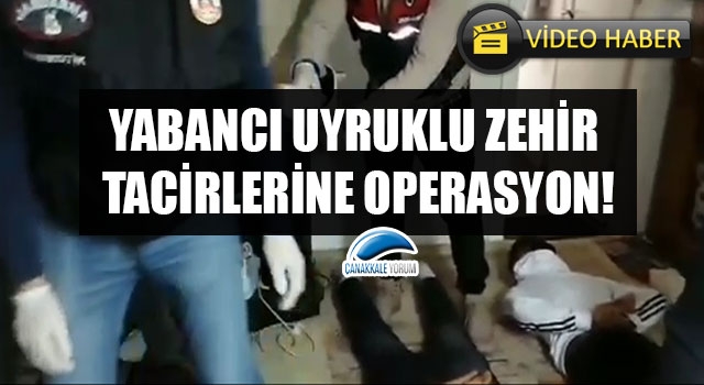 Çanakkale’de yabancı uyruklu zehir tacirlerine operasyon!