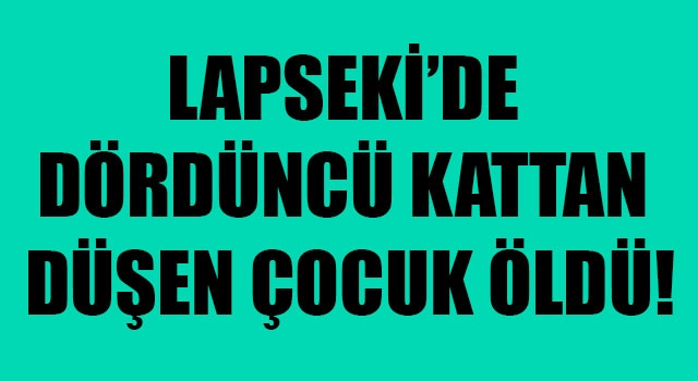 Lapseki’de dördüncü kattan düşen çocuk öldü!