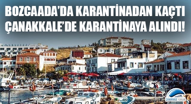 Bozcaada’da karantinadan kaçtı, Çanakkale'de karantinaya alındı!