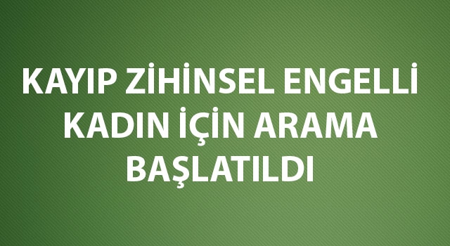 Kayıp zihinsel engelli kadın için arama başlatıldı