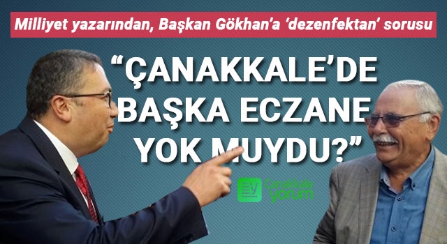 Milliyet yazarından, Başkan Gökhan’a ‘dezenfektan’ sorusu: “Çanakkale’de başka eczane yok muydu?”