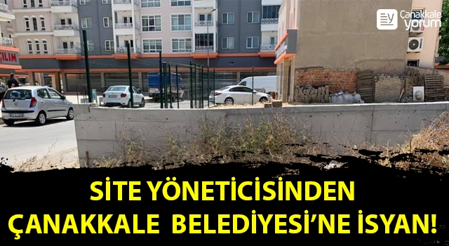 Site yöneticisinden, Çanakkale Belediyesi’ne isyan!