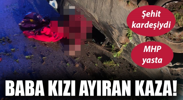 MHP’yi yasa boğan ölüm: Baba kızı trafik kazası ayırdı!
