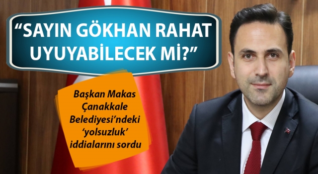 Başkan Makas, Çanakkale Belediyesi’ndeki ‘yolsuzluk’ iddialarını sordu: “Sayın Gökhan rahat uyuyabilecek mi?”