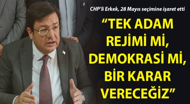 CHP’li Erkek: “Tek adam rejimi mi, demokrasi mi, bir karar vereceğiz”