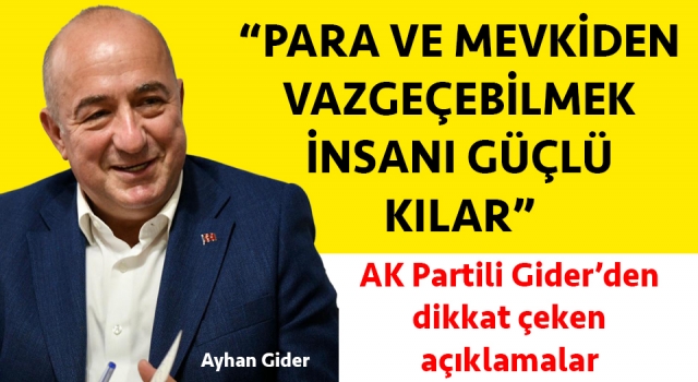 AK Partili Gider: “Para ve mevkiden vazgeçebilmek, insanı güçlü kılar"