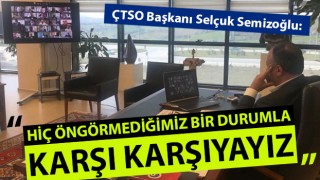 ÇTSO Başkanı Semizoğlu: "Hiç öngörmediğimiz bir durumla karşı karşıyayız"