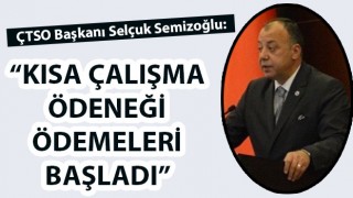 ÇTSO Başkanı Semizoğlu: "Kısa Çalışma Ödeneği ödemeleri başladı"