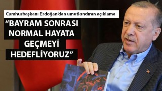 Cumhurbaşkanı Erdoğan: "Bayram sonrası normal hayata geçmeyi hedefliyoruz"