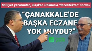 Milliyet yazarından, Başkan Gökhan’a ‘dezenfektan’ sorusu: “Çanakkale’de başka eczane yok muydu?”