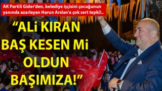 AK Partili Gider’den, belediye işçisini çocuğunun yanında azarlayan Harun Arslan’a çok sert tepki: “Ali kıran baş kesen mi oldun başımıza!”