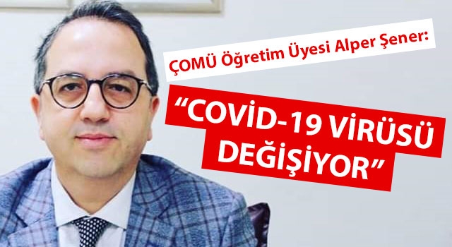 ÇOMÜ Öğretim Üyesi Alper Şener: "Covid-19 virüsü değişiyor"