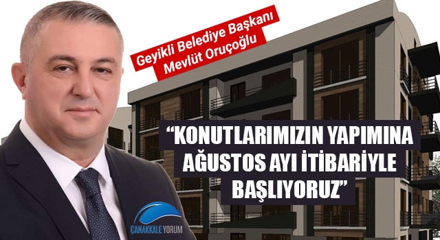 Başkan Oruçoğlu: "Konutlarımızın yapımına Ağustos ayı itibariyle başlıyoruz"