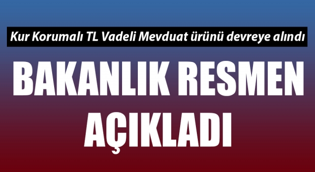 Bakanlık resmen açıkladı: Kur Korumalı TL Vadeli Mevduat ürünü devreye alındı