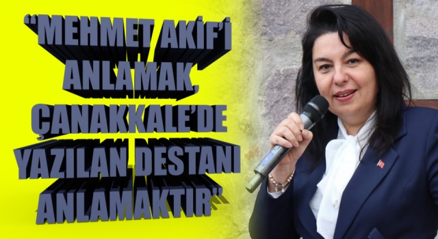 Jülide İskenderoğlu: “Mehmet Akif’i anlamak, Çanakkale’de yazılan destanı anlamaktır”