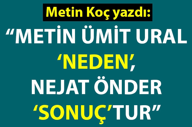 "Metin Ümit Ural 'neden', Nejat Önder 'sonuç'tur"