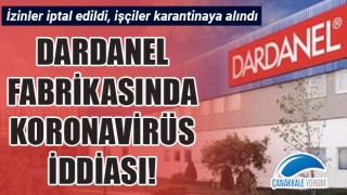 Dardanel fabrikasında koronavirüs iddiası: İzinler iptal edildi, işçiler karantinaya alındı!