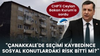 CHP’li Ceylan’dan Bakan Kurum’a ‘Sosyal Konutlar’ sorusu: “Çanakkale’de seçimi kaybedince Sosyal Konutlardaki risk bitti mi?”