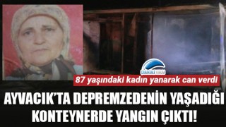 Ayvacık'ta depremzedenin yaşadığı konteynerde yangın çıktı: 87 yaşındaki kadın yanarak öldü!
