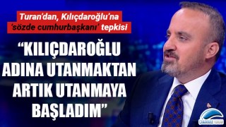 Bülent Turan: "Kılıçdaroğlu adına utanmaktan, artık utanmaya başladım"
