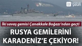 Rusya gemilerini Karadeniz'e çekiyor: İki savaş gemisi Çanakkale Boğazı’ndan geçti
