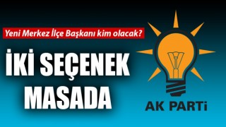 AK Parti’de Merkez İlçe Başkanlığı için iki seçenek masada