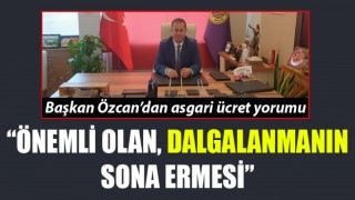 Başkan Özcan’dan asgari ücret yorumu: “Önemli olan, dalgalanmanın sona ermesi”