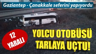 Gaziantep - Çanakkale seferini yapan yolcu otobüsü tarlaya uçtu: 12 yaralı
