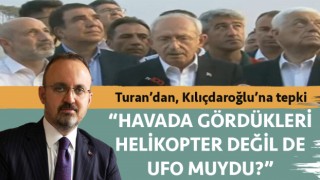 AK Parti’li Turan’dan Kılıçdaroğlu’na tepki: “Eğer yanındakilerin gökyüzüne baktıklarında gördükleri helikopter değilse, UFO muydu?”