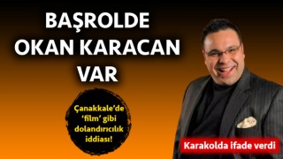 Çanakkale’de ‘film’ gibi dolandırıcılık iddiası: Başrolde Okan Karacan var